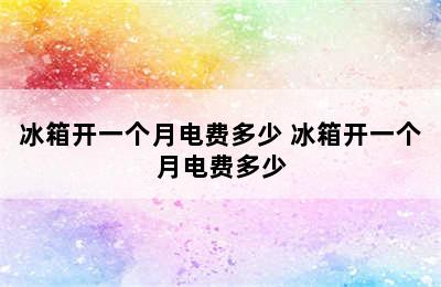 冰箱开一个月电费多少 冰箱开一个月电费多少